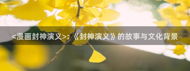 汗汗漫画官网在线观看：<漫画封神演义>: 《封神演义》的故事与文化背景