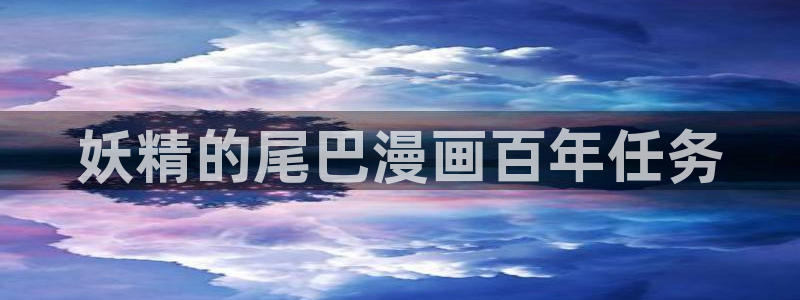 羞羞漫画www汗汗漫画www：妖精的尾巴漫画百年任务