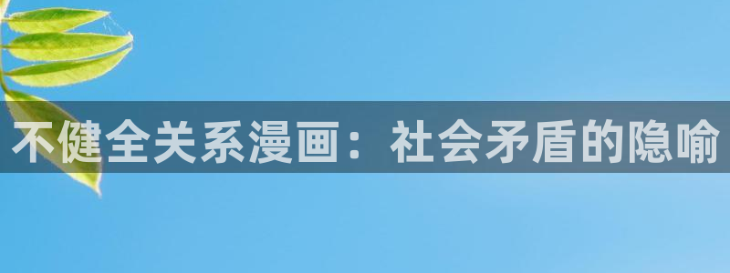 汗汗漫画官网 漫画：不健全关系漫画：社会矛盾的隐喻