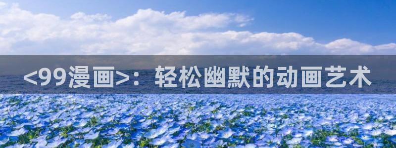 在线看汗汗漫画歪歪漫画：<99漫画>：轻松幽默的动画艺术