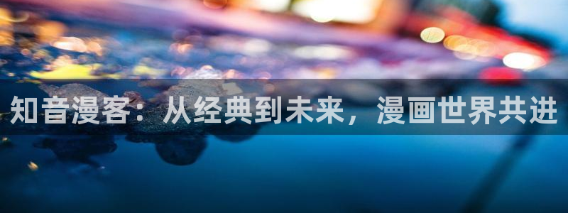 汗汗漫画渗透测试：知音漫客：从经典到未来，漫画世界共进