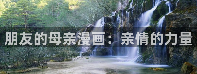 汗汗漫画最新网址：朋友的母亲漫画：亲情的力量