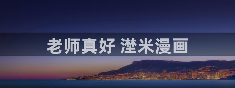 歪歪漫画 汗汗漫画：老师真好 漜米漫画