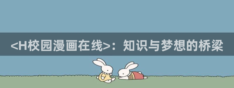 汗汗漫画免费在线入口：<H校园漫画在线>：知识与梦想的桥梁