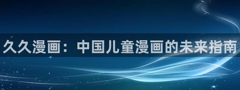 汗汗漫画――歪歪漫画3d：久久漫画：中国儿童漫画的未来指南