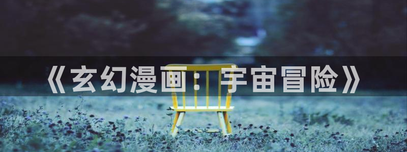 汗汗漫画sss网站：《玄幻漫画：宇宙冒险》