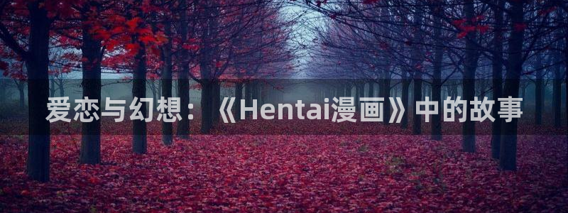 汗汗漫画网页观看：爱恋与幻想：《Hentai漫画》中的故事