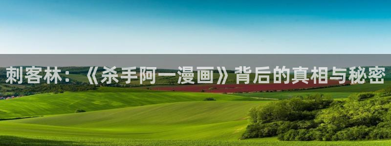 汗汗漫画歪歪漫画首页：刺客林：《杀手阿一漫画》背后的真相与秘密