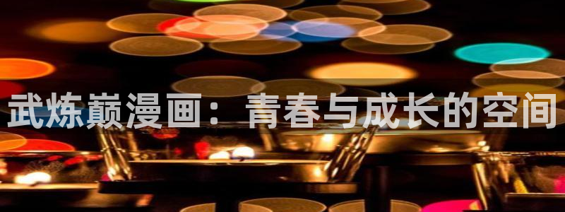 汗汗漫画免费漫画页面在线看漫画：武炼巅漫画：青春与成长的空间