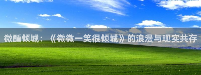 汗汗漫画污：微醺倾城：《微微一笑很倾城》的浪漫与现实共存